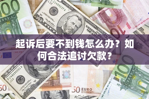 济南起诉后要不到钱怎么办？如何合法追讨欠款？
