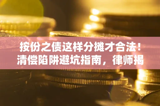 济南按份之债这样分摊才合法！清偿陷阱避坑指南，律师揭秘关键条款