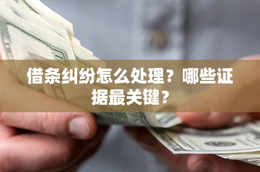 济南借条纠纷怎么处理？哪些证据最关键？