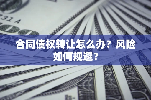济南合同债权转让怎么办？风险如何规避？