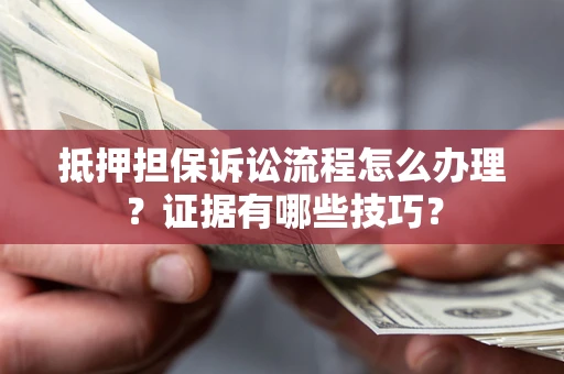 济南抵押担保诉讼流程怎么办理？证据有哪些技巧？