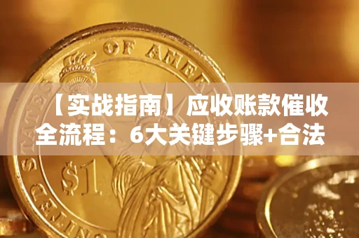 济南【实战指南】应收账款催收全流程：6大关键步骤+合法回款技巧