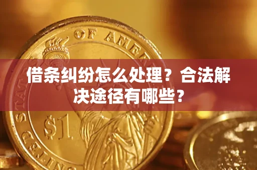 济南借条纠纷怎么处理？合法解决途径有哪些？