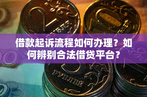 济南借款起诉流程如何办理？如何辨别合法借贷平台？