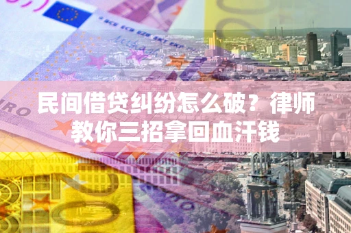 济南民间借贷纠纷怎么破？律师教你三招拿回血汗钱