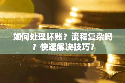 济南如何处理坏账？流程复杂吗？快速解决技巧？