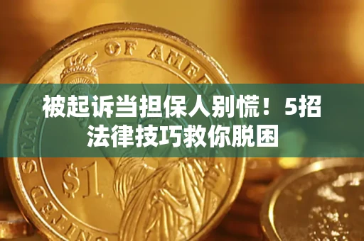 济南被起诉当担保人别慌！5招法律技巧救你脱困
