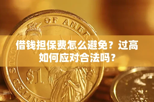 济南借钱担保费怎么避免？过高如何应对合法吗？