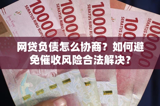 济南网贷负债怎么协商？如何避免催收风险合法解决？