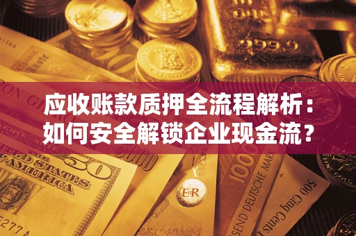 济南应收账款质押全流程解析：如何安全解锁企业现金流？
