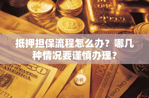 济南抵押担保流程怎么办？哪几种情况要谨慎办理？