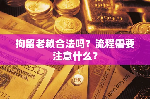 济南拘留老赖合法吗？流程需要注意什么？