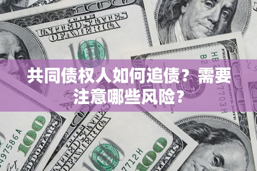 济南共同债权人如何追债？需要注意哪些风险？