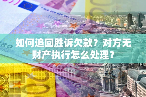 济南如何追回胜诉欠款？对方无财产执行怎么处理？