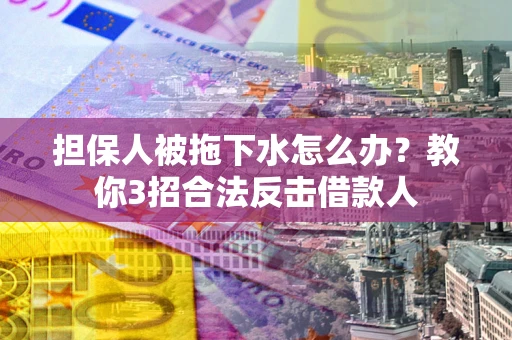 济南担保人被拖下水怎么办？教你3招合法反击借款人