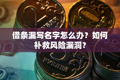济南借条漏写名字怎么办？如何补救风险漏洞？