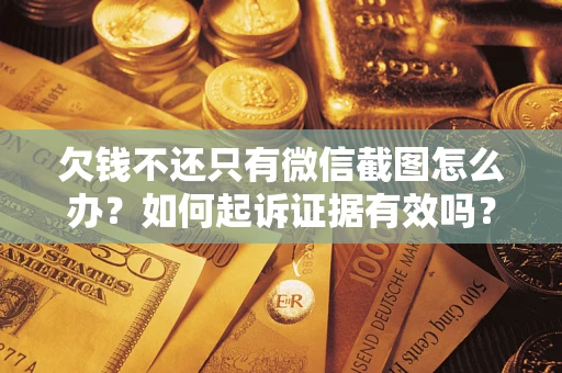 济南欠钱不还只有微信截图怎么办？如何起诉证据有效吗？