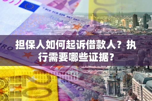 济南担保人如何起诉借款人？执行需要哪些证据？