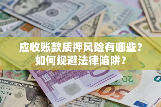 济南应收账款质押风险有哪些？如何规避法律陷阱？