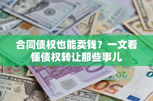 济南合同债权也能卖钱？一文看懂债权转让那些事儿