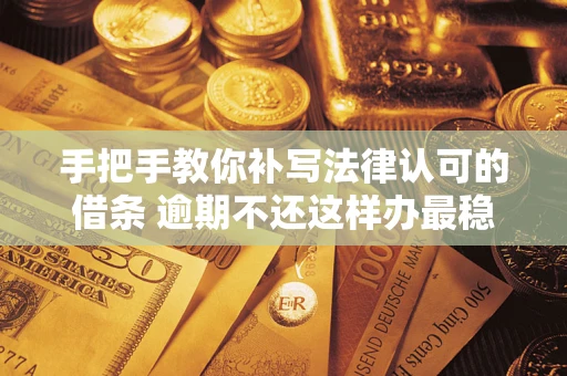 济南手把手教你补写法律认可的借条 逾期不还这样办最稳妥