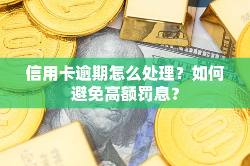 济南信用卡逾期怎么处理？如何避免高额罚息？