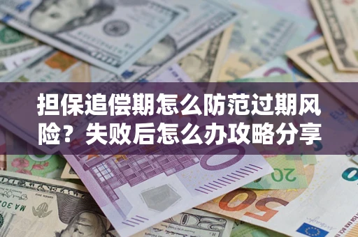 济南担保追偿期怎么防范过期风险？失败后怎么办攻略分享