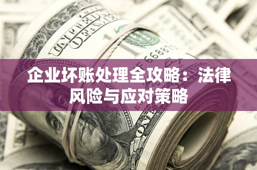 济南企业坏账处理全攻略：法律风险与应对策略