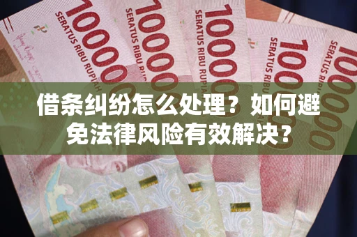 济南借条纠纷怎么处理？如何避免法律风险有效解决？