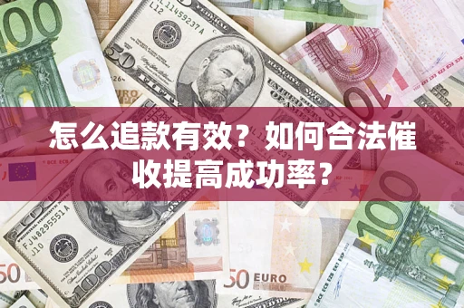 济南怎么追款有效？如何合法催收提高成功率？