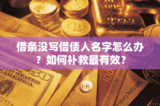 济南借条没写借债人名字怎么办？如何补救最有效？