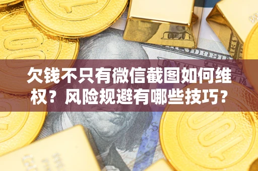 济南欠钱不只有微信截图如何维权？风险规避有哪些技巧？