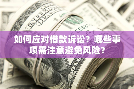 济南如何应对借款诉讼？哪些事项需注意避免风险？