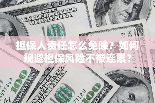 济南担保人责任怎么免除？如何规避担保风险不被连累？
