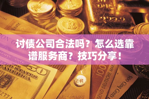 济南讨债公司合法吗？怎么选靠谱服务商？技巧分享！