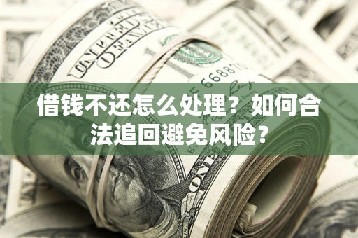 济南借钱不还怎么处理？如何合法追回避免风险？