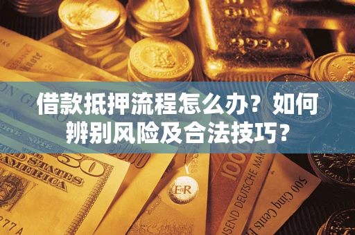 济南借款抵押流程怎么办？如何辨别风险及合法技巧？