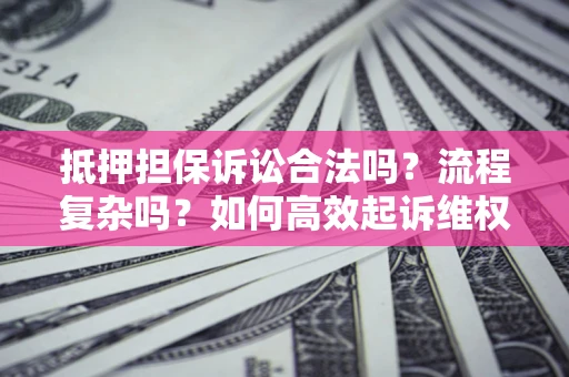 济南抵押担保诉讼合法吗？流程复杂吗？如何高效起诉维权？