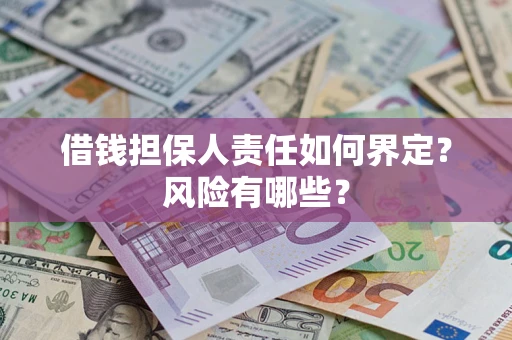 济南借钱担保人责任如何界定?风险有哪些? 济南借钱担保人责任如何界定?风险有哪些?