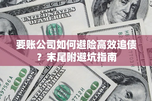 济南要账公司如何避险高效追债？末尾附避坑指南