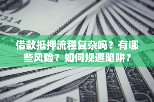 济南借款抵押流程复杂吗？有哪些风险？如何规避陷阱？