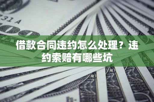 济南借款合同违约怎么处理？违约索赔有哪些坑