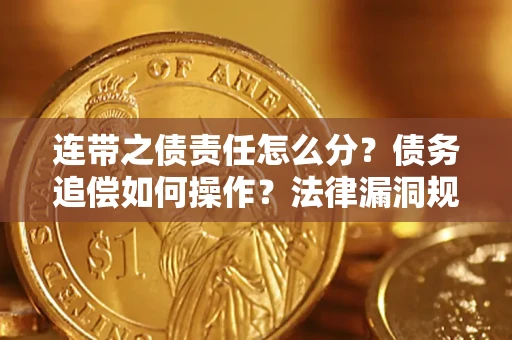 济南连带之债责任怎么分？债务追偿如何操作？法律漏洞规避指南