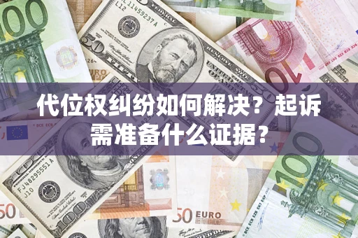 济南代位权纠纷如何解决？起诉需准备什么证据？