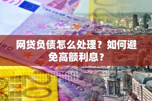 济南网贷负债怎么处理？如何避免高额利息？