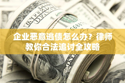 济南企业恶意逃债怎么办？律师教你合法追讨全攻略