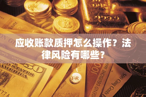 济南应收账款质押怎么操作？法律风险有哪些？