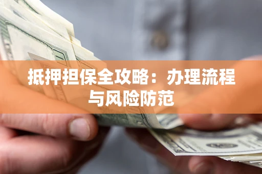 济南抵押担保全攻略：办理流程与风险防范