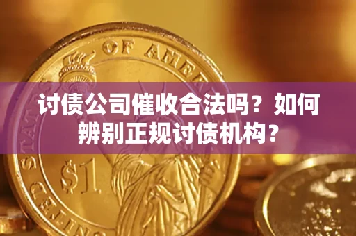 济南讨债公司催收合法吗？如何辨别正规讨债机构？