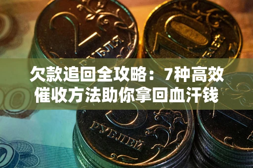 济南欠款追回全攻略：7种高效催收方法助你拿回血汗钱